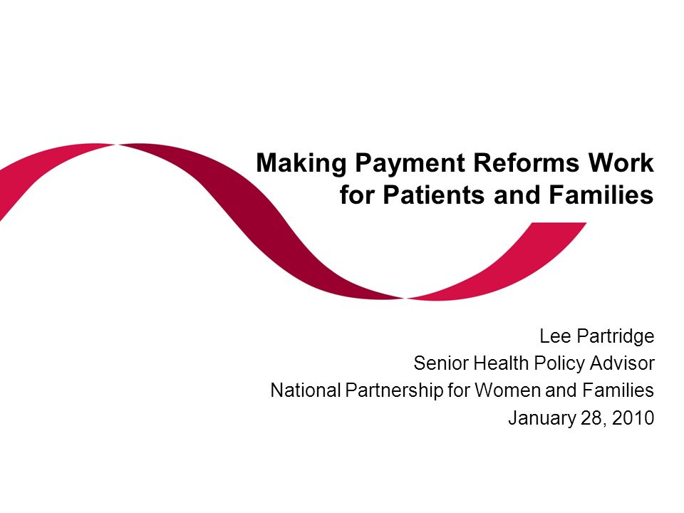 Making Payment Reforms Work for Patients and Families Lee Partridge Senior Health Policy Advisor National Partnership for Women and Families January 28, 2010