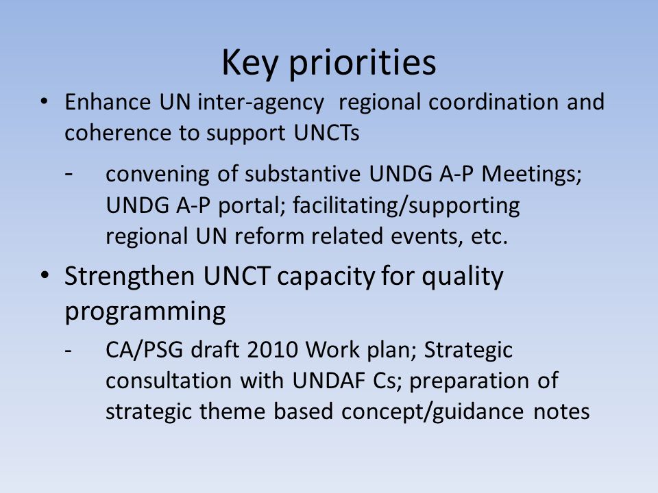 Key priorities Enhance UN inter-agency regional coordination and coherence to support UNCTs - convening of substantive UNDG A-P Meetings; UNDG A-P portal; facilitating/supporting regional UN reform related events, etc.