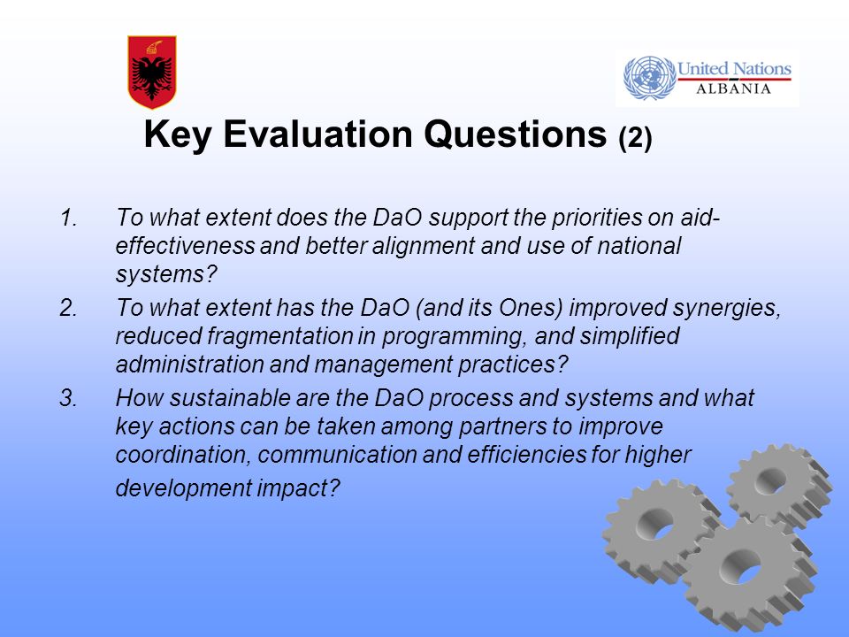 Key Evaluation Questions (2) 1.To what extent does the DaO support the priorities on aid- effectiveness and better alignment and use of national systems.