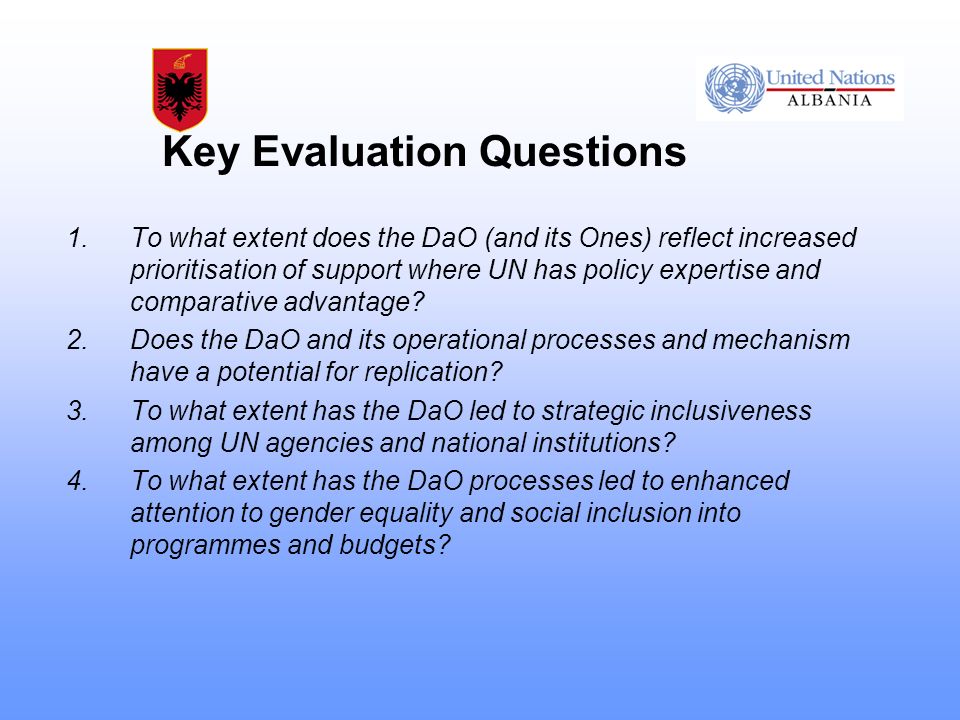 Key Evaluation Questions 1.To what extent does the DaO (and its Ones) reflect increased prioritisation of support where UN has policy expertise and comparative advantage.
