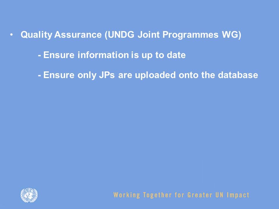 Quality Assurance (UNDG Joint Programmes WG) - Ensure information is up to date - Ensure only JPs are uploaded onto the database