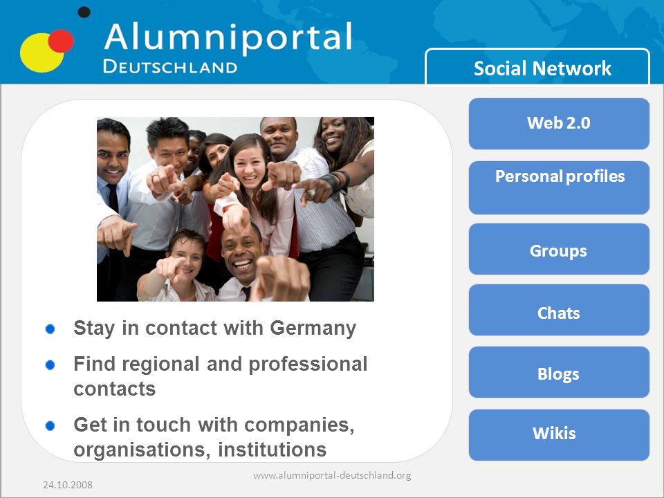 Social Network Stay in contact with Germany Find regional and professional contacts Get in touch with companies, organisations, institutions Personal profiles Groups Chats Blogs Wikis Web 2.0