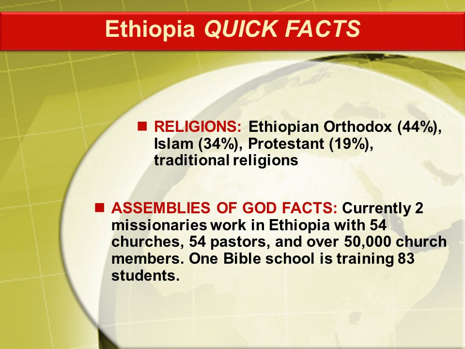 ASSEMBLIES OF GOD FACTS: Currently 2 missionaries work in Ethiopia with 54 churches, 54 pastors, and over 50,000 church members.