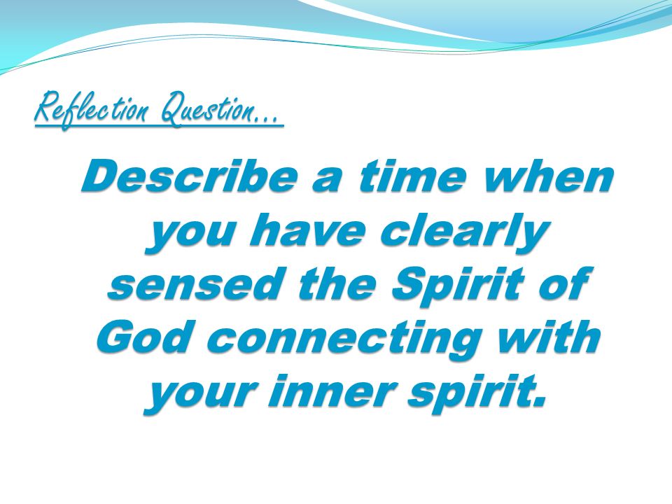 Reflection Question… Describe a time when you have clearly sensed the Spirit of God connecting with your inner spirit.