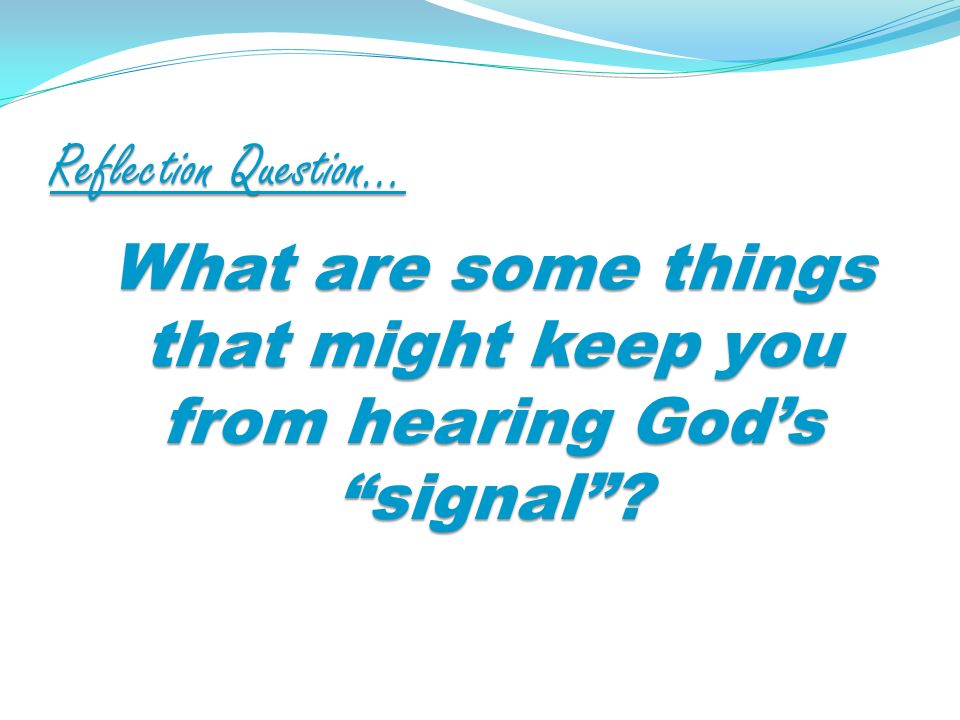 Reflection Question… What are some things that might keep you from hearing Gods signal