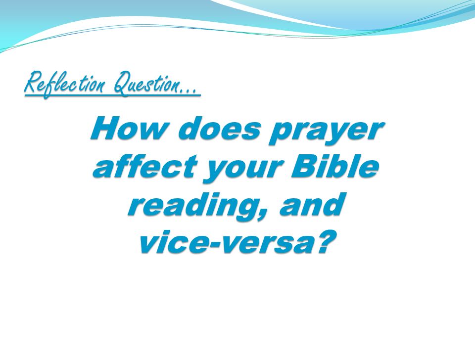 Reflection Question… How does prayer affect your Bible reading, and vice-versa