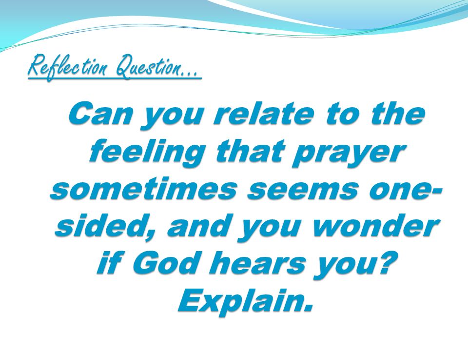 Reflection Question… Can you relate to the feeling that prayer sometimes seems one- sided, and you wonder if God hears you.