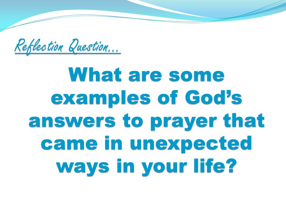 Reflection Question… What are some examples of Gods answers to prayer that came in unexpected ways in your life