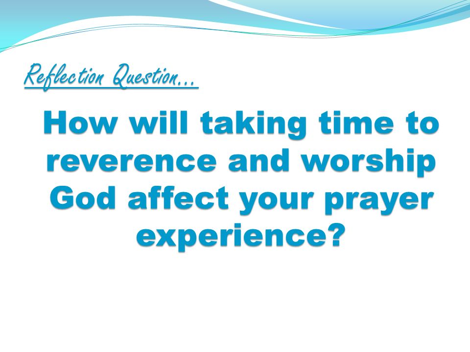 Reflection Question… How will taking time to reverence and worship God affect your prayer experience