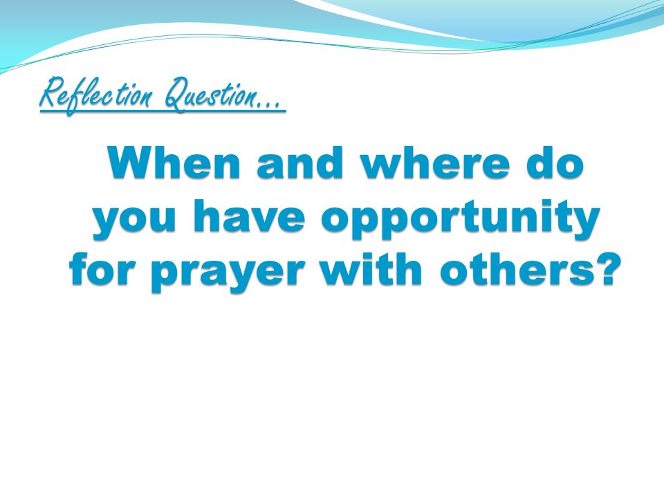 Reflection Question… When and where do you have opportunity for prayer with others