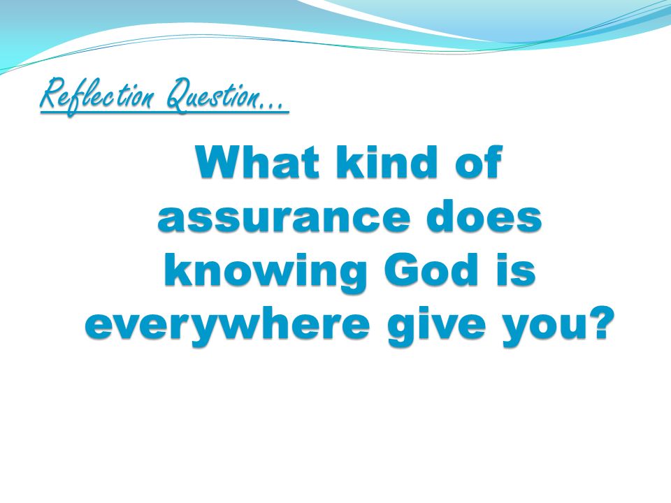 Reflection Question… What kind of assurance does knowing God is everywhere give you