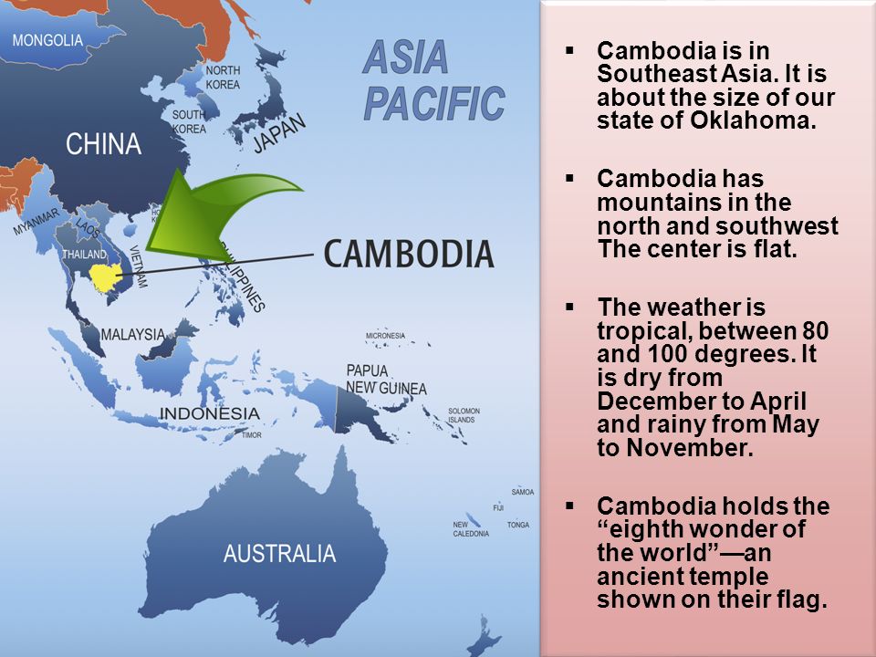 Cambodia is in Southeast Asia. It is about the size of our state of Oklahoma.