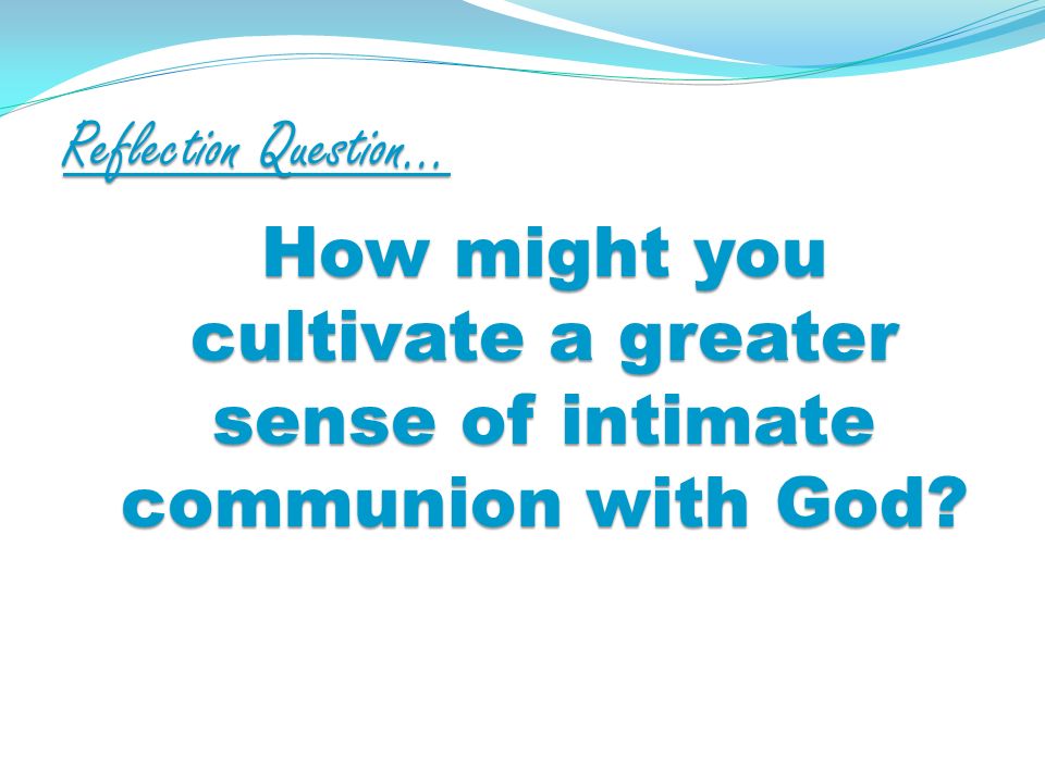 Reflection Question… How might you cultivate a greater sense of intimate communion with God
