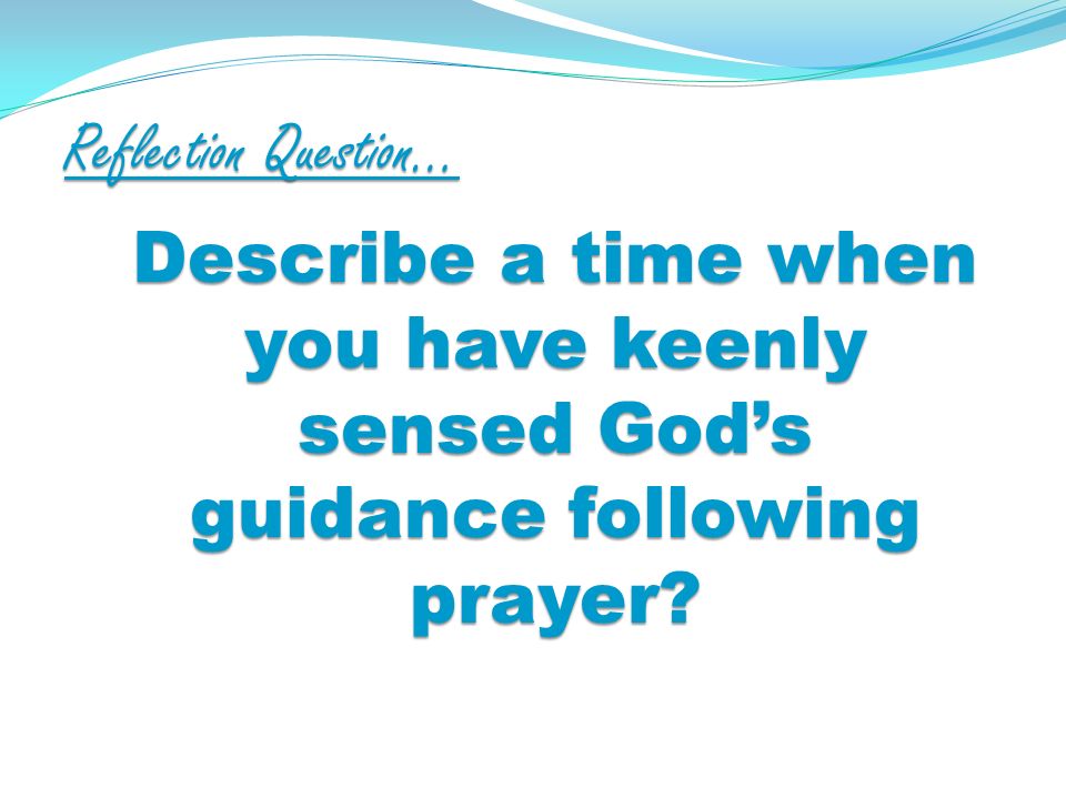 Reflection Question… Describe a time when you have keenly sensed Gods guidance following prayer