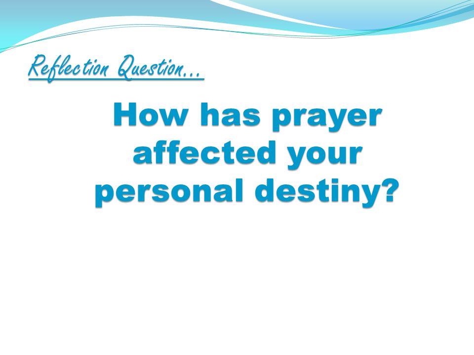 Reflection Question… How has prayer affected your personal destiny