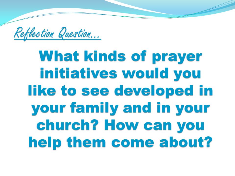 Reflection Question… What kinds of prayer initiatives would you like to see developed in your family and in your church.
