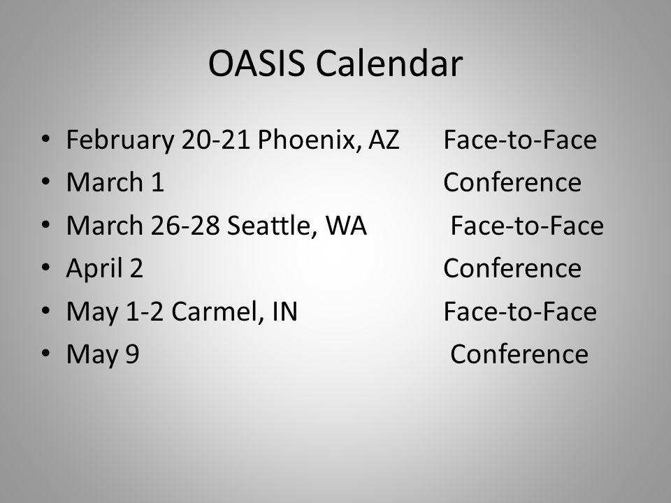 OASIS Calendar February Phoenix, AZFace-to-Face March 1 Conference March Seattle, WA Face-to-Face April 2 Conference May 1-2 Carmel, IN Face-to-Face May 9 Conference