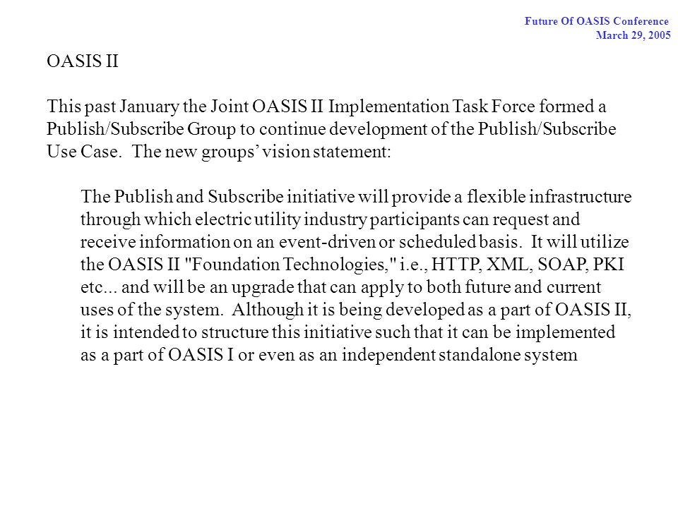 Future Of OASIS Conference March 29, 2005 OASIS II This past January the Joint OASIS II Implementation Task Force formed a Publish/Subscribe Group to continue development of the Publish/Subscribe Use Case.