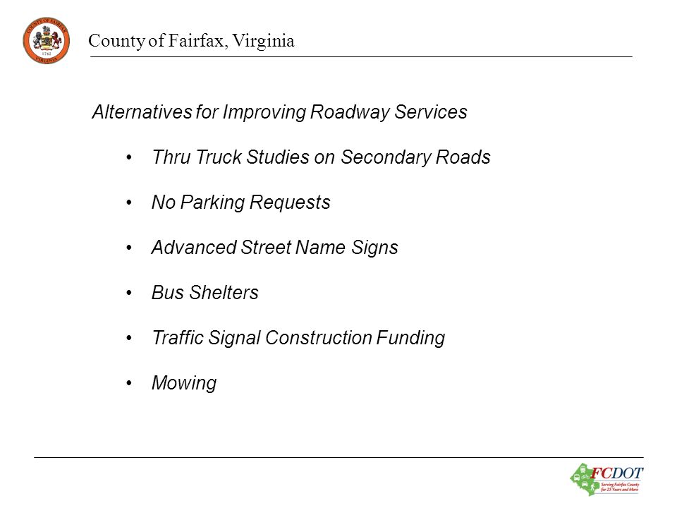 County of Fairfax, Virginia Alternatives for Improving Roadway Services Thru Truck Studies on Secondary Roads No Parking Requests Advanced Street Name Signs Bus Shelters Traffic Signal Construction Funding Mowing