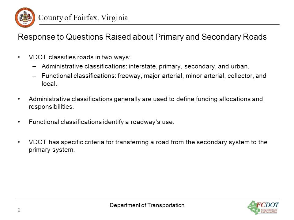 County of Fairfax, Virginia Response to Questions Raised about Primary and Secondary Roads VDOT classifies roads in two ways: –Administrative classifications: interstate, primary, secondary, and urban.