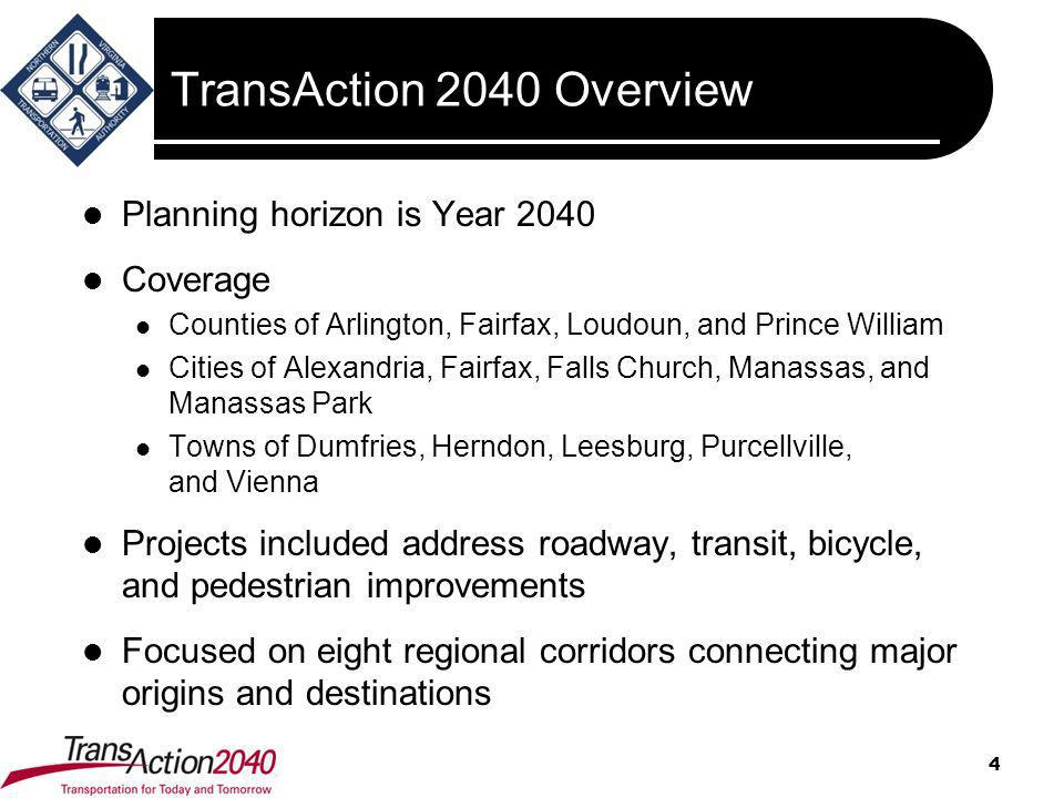 TransAction 2040 Overview Planning horizon is Year 2040 Coverage Counties of Arlington, Fairfax, Loudoun, and Prince William Cities of Alexandria, Fairfax, Falls Church, Manassas, and Manassas Park Towns of Dumfries, Herndon, Leesburg, Purcellville, and Vienna Projects included address roadway, transit, bicycle, and pedestrian improvements Focused on eight regional corridors connecting major origins and destinations 4