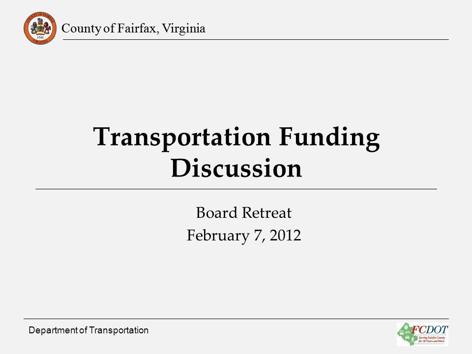 County of Fairfax, Virginia Department of Transportation Transportation Funding Discussion Board Retreat February 7, 2012