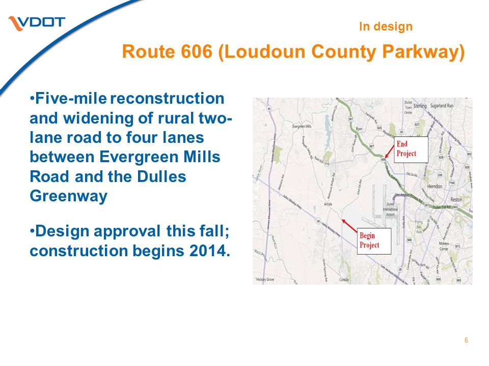 Route 606 (Loudoun County Parkway) Five-mile reconstruction and widening of rural two- lane road to four lanes between Evergreen Mills Road and the Dulles Greenway Design approval this fall; construction begins 2014.
