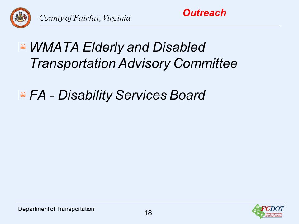County of Fairfax, Virginia 18 Department of Transportation Outreach WMATA Elderly and Disabled Transportation Advisory Committee FA - Disability Services Board