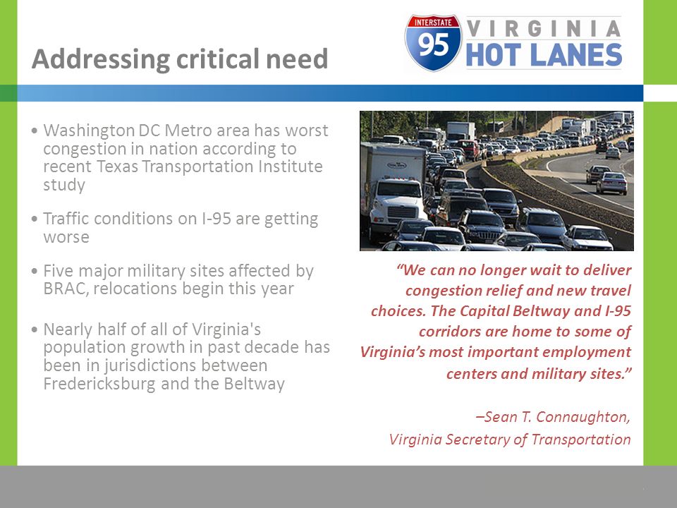 The Title Would be Placed Here Addressing critical need Washington DC Metro area has worst congestion in nation according to recent Texas Transportation Institute study Traffic conditions on I-95 are getting worse Five major military sites affected by BRAC, relocations begin this year Nearly half of all of Virginia s population growth in past decade has been in jurisdictions between Fredericksburg and the Beltway We can no longer wait to deliver congestion relief and new travel choices.