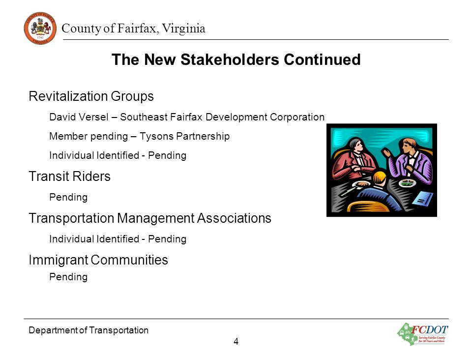County of Fairfax, Virginia The New Stakeholders Continued Revitalization Groups David Versel – Southeast Fairfax Development Corporation Member pending – Tysons Partnership Individual Identified - Pending Transit Riders Pending Transportation Management Associations Individual Identified - Pending Immigrant Communities Pending Department of Transportation 4