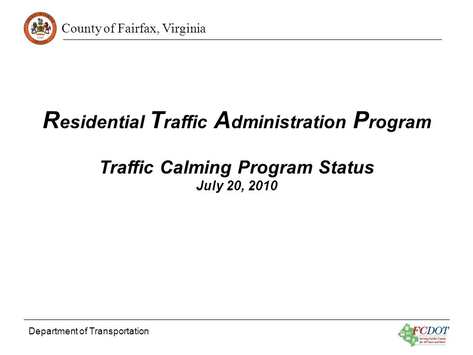 County of Fairfax, Virginia Department of Transportation R esidential T raffic A dministration P rogram Traffic Calming Program Status July 20, 2010