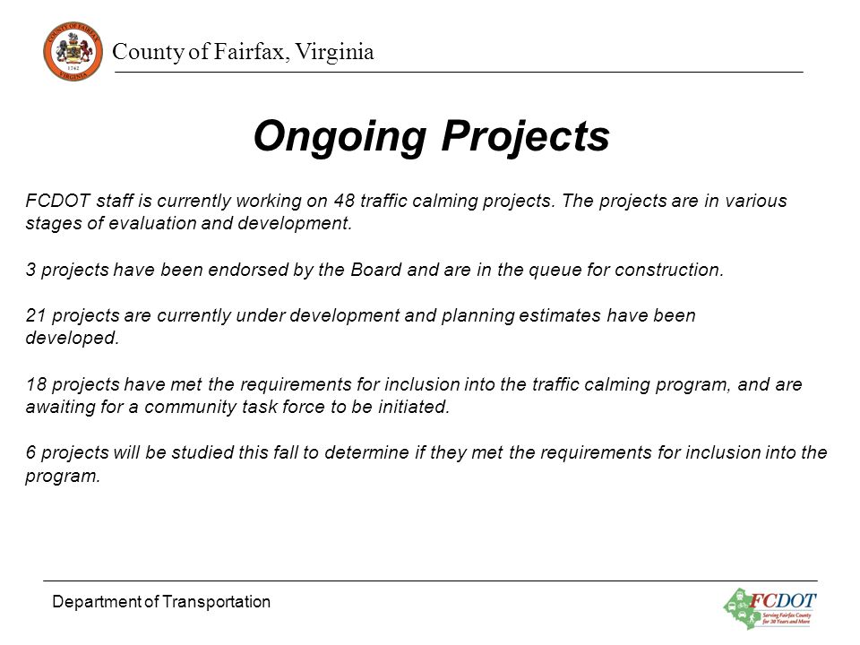 County of Fairfax, Virginia Department of Transportation Ongoing Projects FCDOT staff is currently working on 48 traffic calming projects.