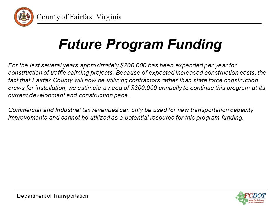 County of Fairfax, Virginia Department of Transportation Future Program Funding For the last several years approximately $200,000 has been expended per year for construction of traffic calming projects.