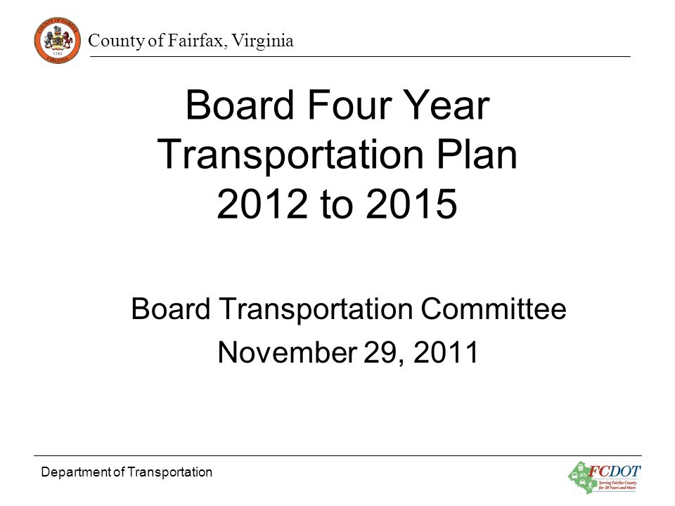 County of Fairfax, Virginia Department of Transportation Board Four Year Transportation Plan 2012 to 2015 Board Transportation Committee November 29, 2011