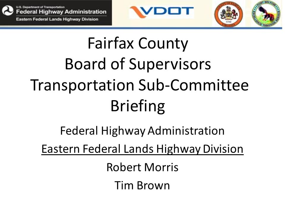 Fairfax County Board of Supervisors Transportation Sub-Committee Briefing Federal Highway Administration Eastern Federal Lands Highway Division Robert Morris Tim Brown