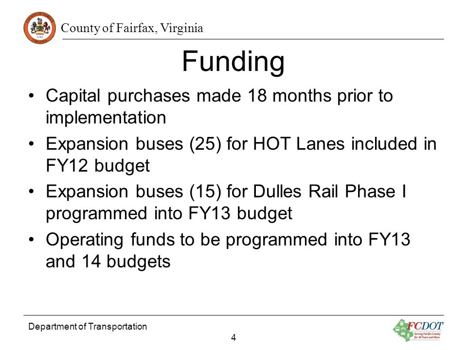County of Fairfax, Virginia Department of Transportation 4 Funding Capital purchases made 18 months prior to implementation Expansion buses (25) for HOT Lanes included in FY12 budget Expansion buses (15) for Dulles Rail Phase I programmed into FY13 budget Operating funds to be programmed into FY13 and 14 budgets