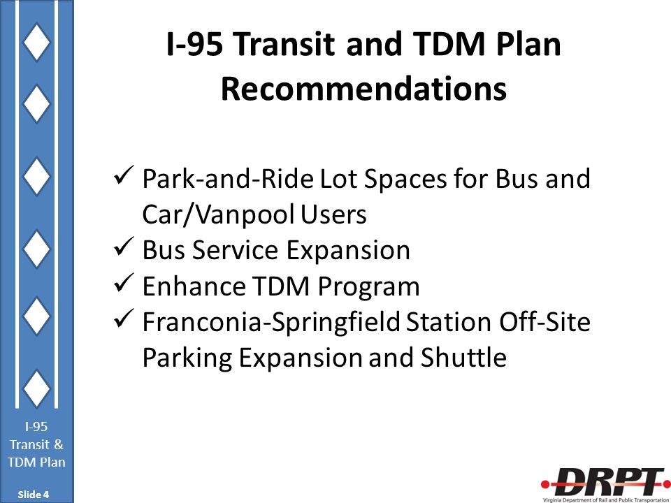 I-95 Transit & TDM Plan I-95 Transit and TDM Plan Recommendations Park-and-Ride Lot Spaces for Bus and Car/Vanpool Users Bus Service Expansion Enhance TDM Program Franconia-Springfield Station Off-Site Parking Expansion and Shuttle Slide 4