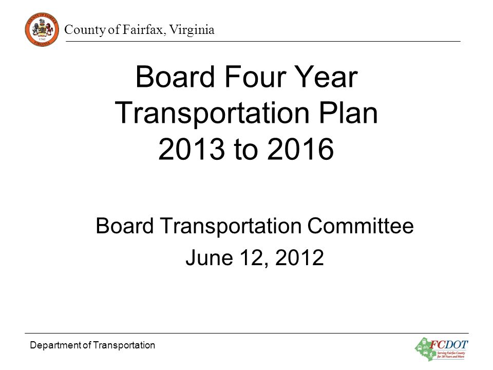 County of Fairfax, Virginia Department of Transportation Board Four Year Transportation Plan 2013 to 2016 Board Transportation Committee June 12, 2012