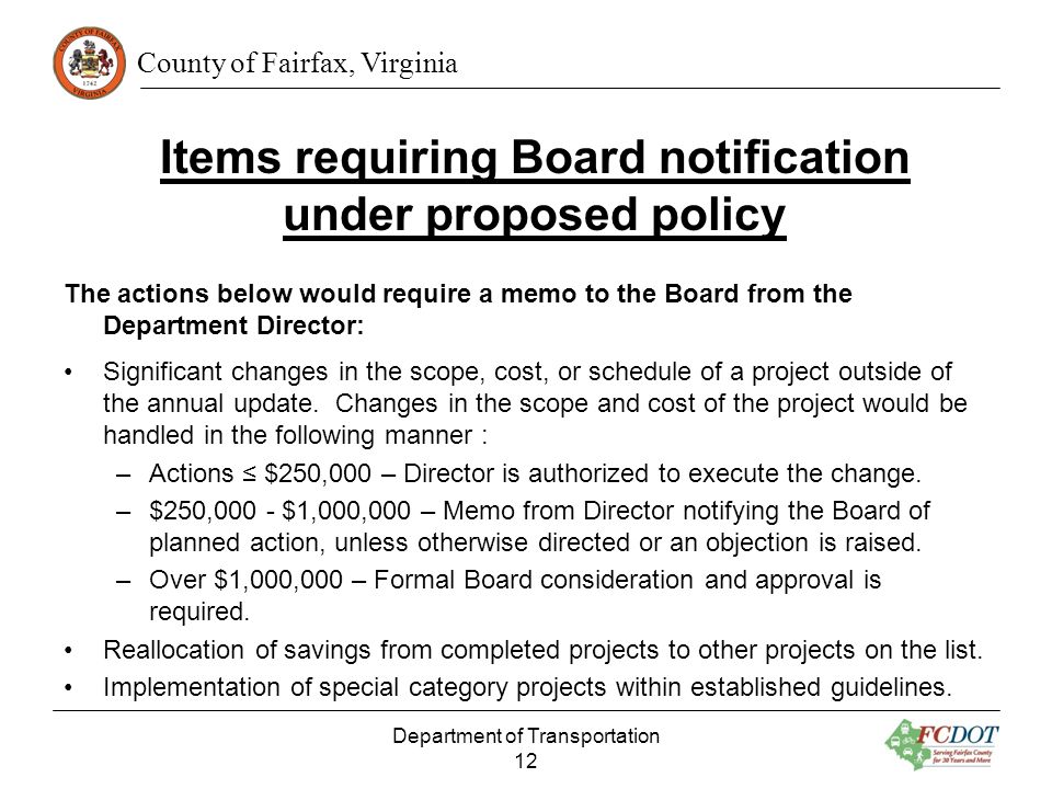 County of Fairfax, Virginia Items requiring Board notification under proposed policy The actions below would require a memo to the Board from the Department Director: Significant changes in the scope, cost, or schedule of a project outside of the annual update.