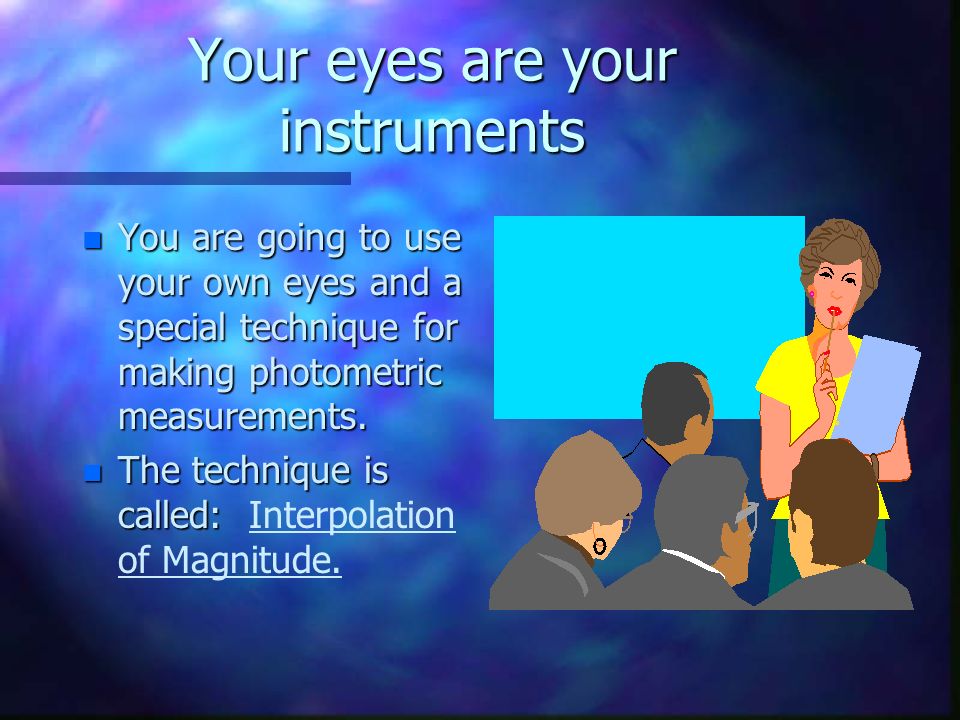 Your eyes are your instruments n You are going to use your own eyes and a special technique for making photometric measurements.