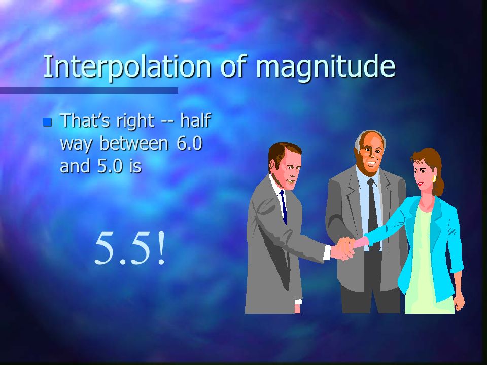 Interpolation of magnitude n Thats right -- half way between 6.0 and 5.0 is 5.5!