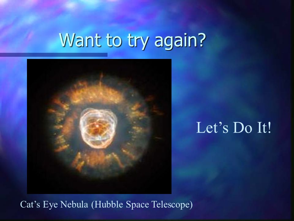 Want to try again Cats Eye Nebula (Hubble Space Telescope) Lets Do It!