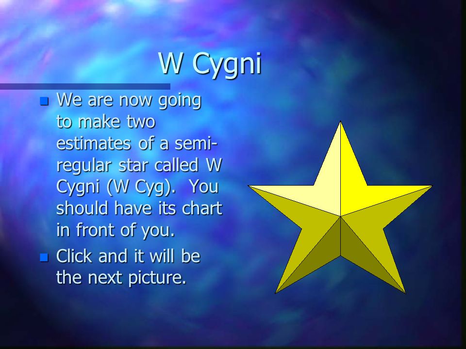 W Cygni n We are now going to make two estimates of a semi- regular star called W Cygni (W Cyg).