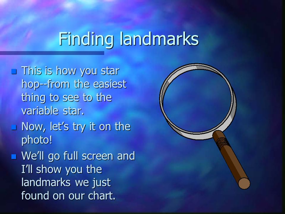 Finding landmarks n This is how you star hop--from the easiest thing to see to the variable star.