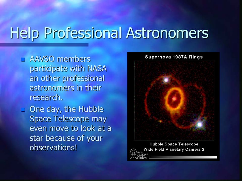 Help Professional Astronomers n AAVSO members participate with NASA an other professional astronomers in their research.