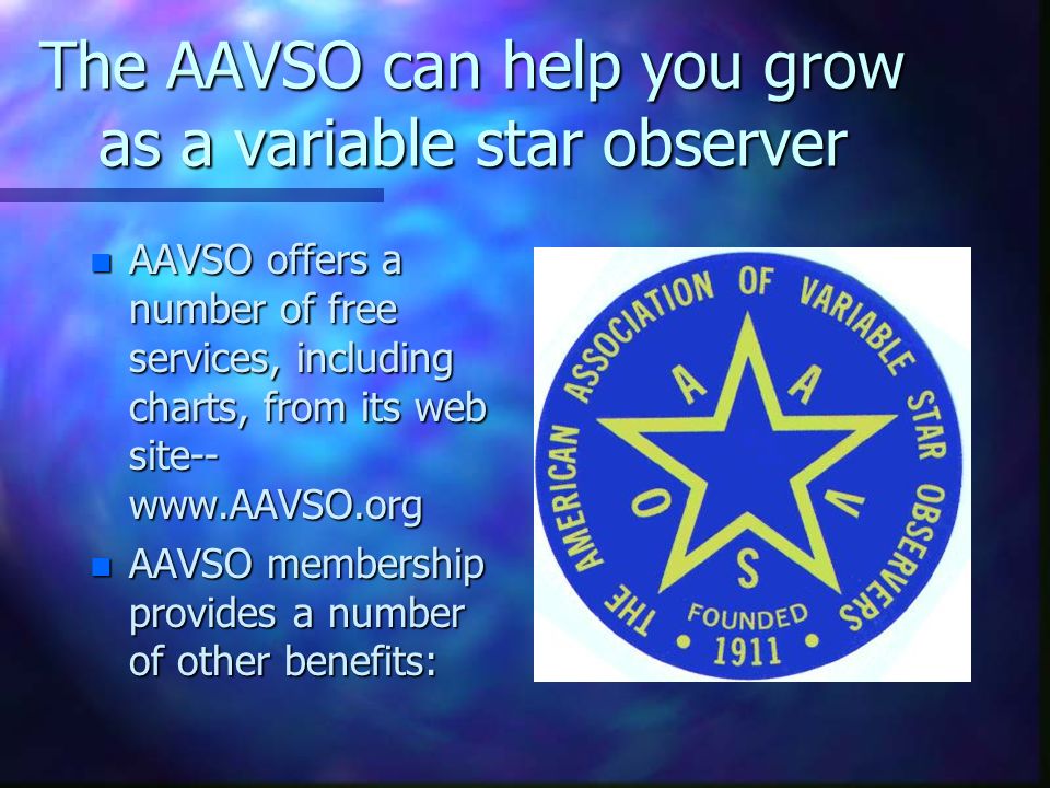 The AAVSO can help you grow as a variable star observer n AAVSO offers a number of free services, including charts, from its web site--   n AAVSO membership provides a number of other benefits: