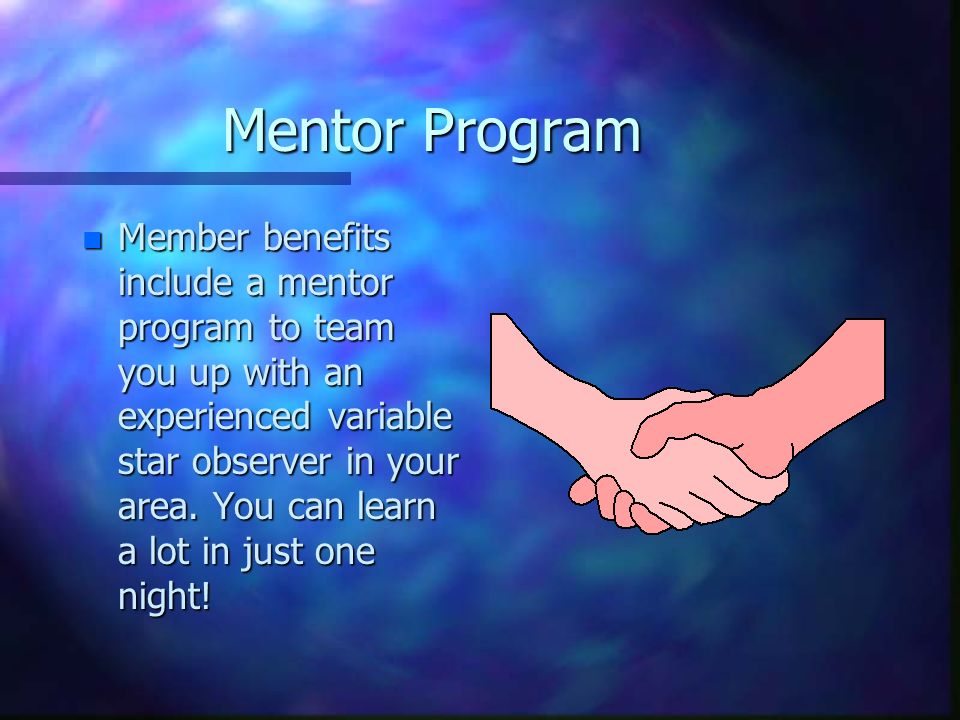 Mentor Program n Member benefits include a mentor program to team you up with an experienced variable star observer in your area.