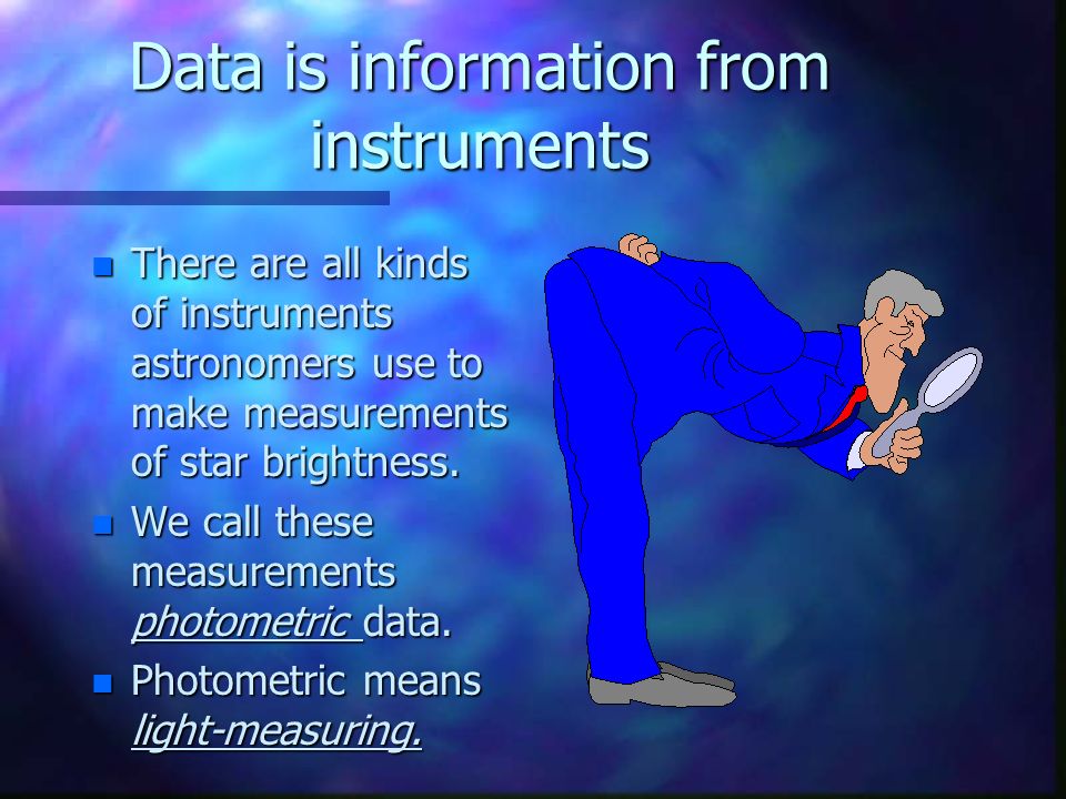 Data is information from instruments n There are all kinds of instruments astronomers use to make measurements of star brightness.