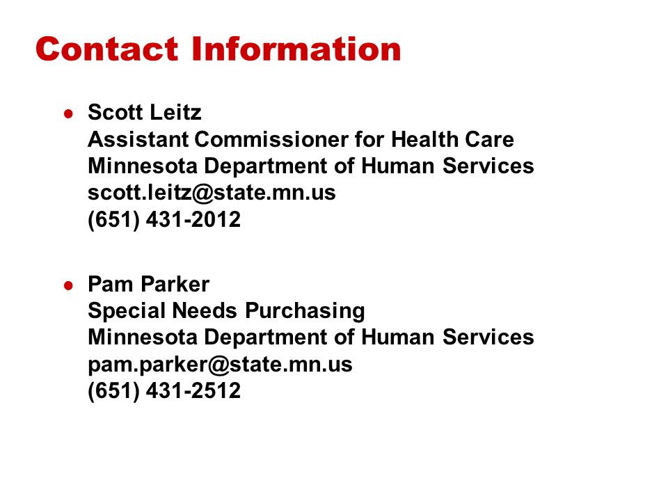 Contact Information Scott Leitz Assistant Commissioner for Health Care Minnesota Department of Human Services (651) Pam Parker Special Needs Purchasing Minnesota Department of Human Services (651)