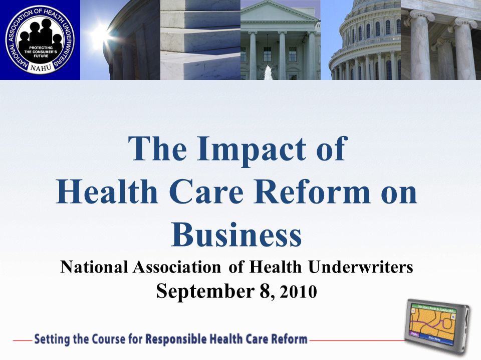 The Impact of Health Care Reform on Business National Association of Health Underwriters September 8, 2010